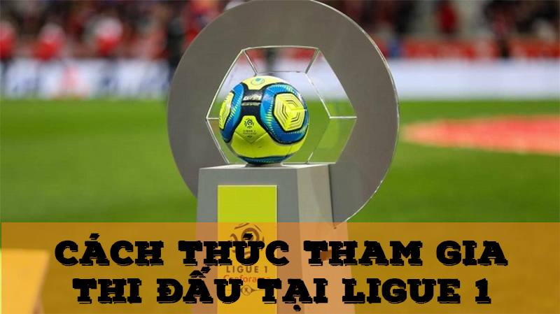 Cách thức tham gia thi đấu của các đội bóng tại Ligue 1